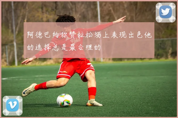 阿德巴约称赞拉松场上表现出色他的选择总是最合理的