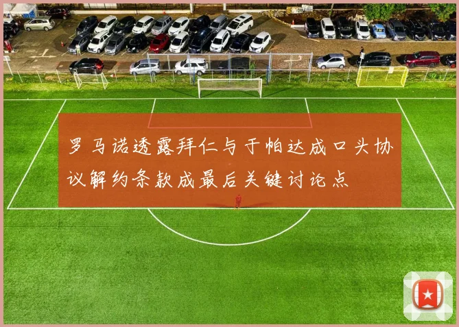 罗马诺透露拜仁与于帕达成口头协议解约条款成最后关键讨论点