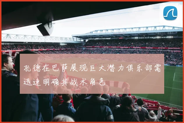 孔德在巴萨展现巨大潜力俱乐部需迅速明确其战术角色