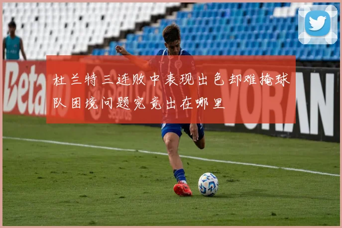 杜兰特三连败中表现出色却难掩球队困境问题究竟出在哪里
