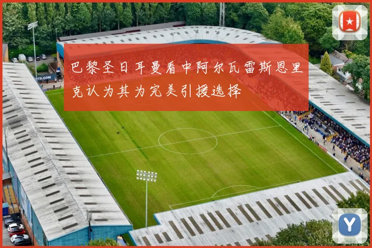 巴黎圣日耳曼看中阿尔瓦雷斯恩里克认为其为完美引援选择