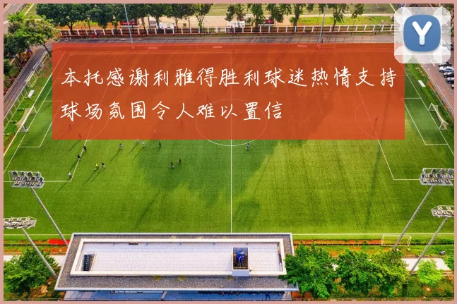 本托感谢利雅得胜利球迷热情支持球场氛围令人难以置信