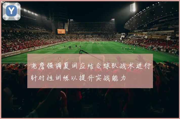 老詹强调夏训应结合球队战术进行针对性训练以提升实战能力