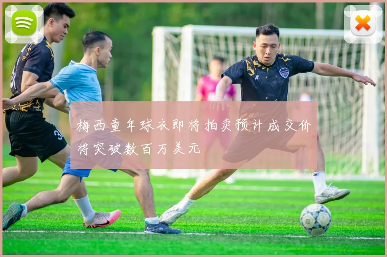梅西童年球衣即将拍卖预计成交价将突破数百万美元