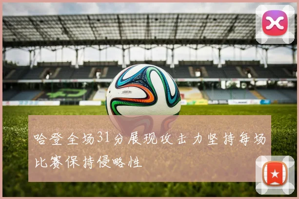 哈登全场31分展现攻击力坚持每场比赛保持侵略性