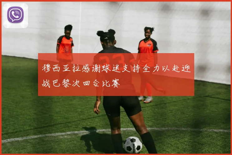 穆西亚拉感谢球迷支持全力以赴迎战巴黎次回合比赛
