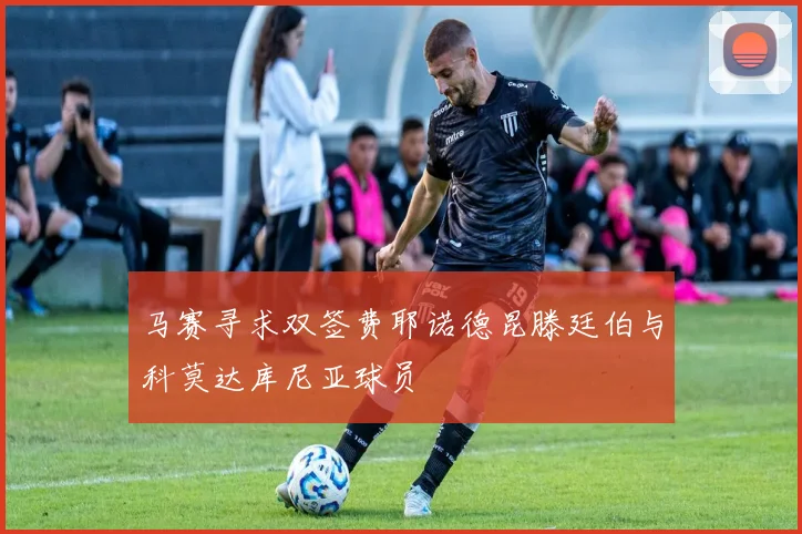 马赛寻求双签费耶诺德昆滕廷伯与科莫达库尼亚球员