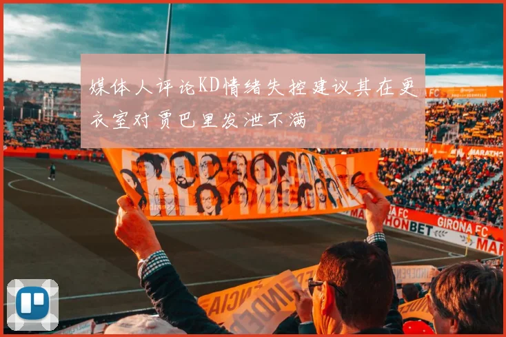 媒体人评论KD情绪失控建议其在更衣室对贾巴里发泄不满