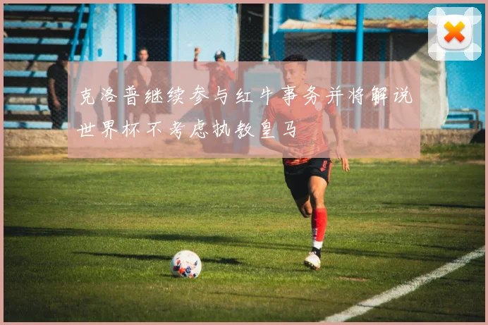 克洛普继续参与红牛事务并将解说世界杯不考虑执教皇马