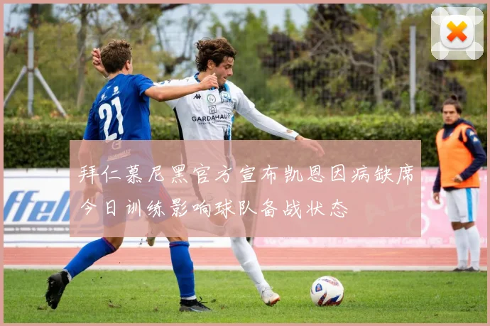 拜仁慕尼黑官方宣布凯恩因病缺席今日训练影响球队备战状态