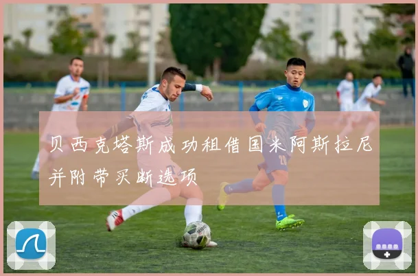 贝西克塔斯成功租借国米阿斯拉尼并附带买断选项