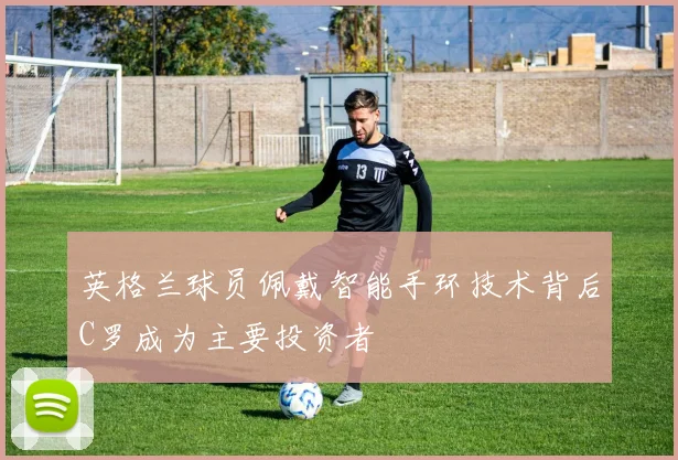 英格兰球员佩戴智能手环技术背后C罗成为主要投资者