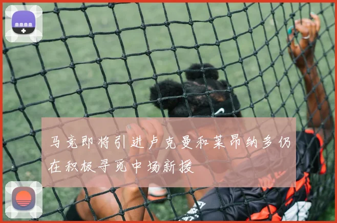马竞即将引进卢克曼和莱昂纳多仍在积极寻觅中场新援