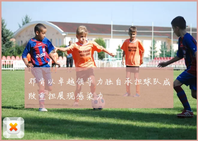 邓肯以卓越领导力独自承担球队成败重担展现感染力
