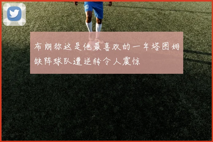 布朗称这是他最喜欢的一年塔图姆缺阵球队遭逆转令人震惊